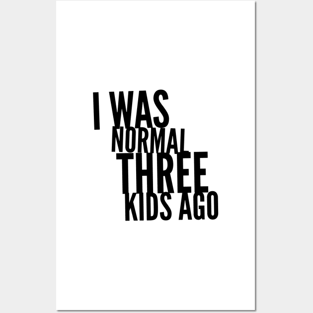 I Was Normal Three Kids Ago Wall Art by mikepod